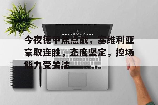 今夜德甲焦点战，塞维利亚豪取连胜，态度坚定，控场能力受关注的简单介绍