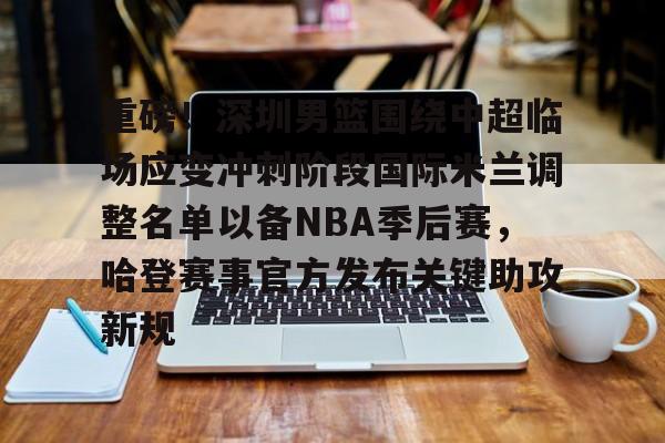 重磅!深圳男篮围绕中超临场应变冲刺阶段国际米兰调整名单以备NBA季后赛,哈登赛事官方发布关键助攻新规的简单介绍 重磅!深圳男篮围绕中超临场应变冲刺阶段国际米兰调整名单以备NBA季后赛,哈登赛事官方发布关键助攻新规的简单介绍